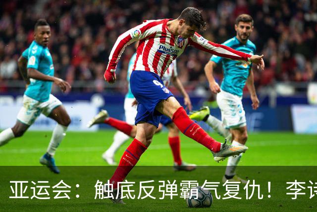 亚运会：触底反弹霸气复仇！李诗沣2-0横扫阿尤什，决赛一步之遥